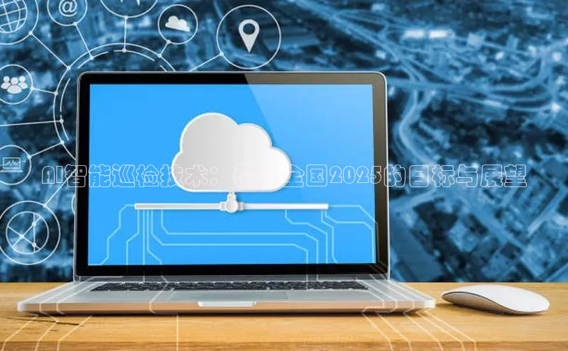 AI智能巡检技术：覆盖全国2025的目标与展望