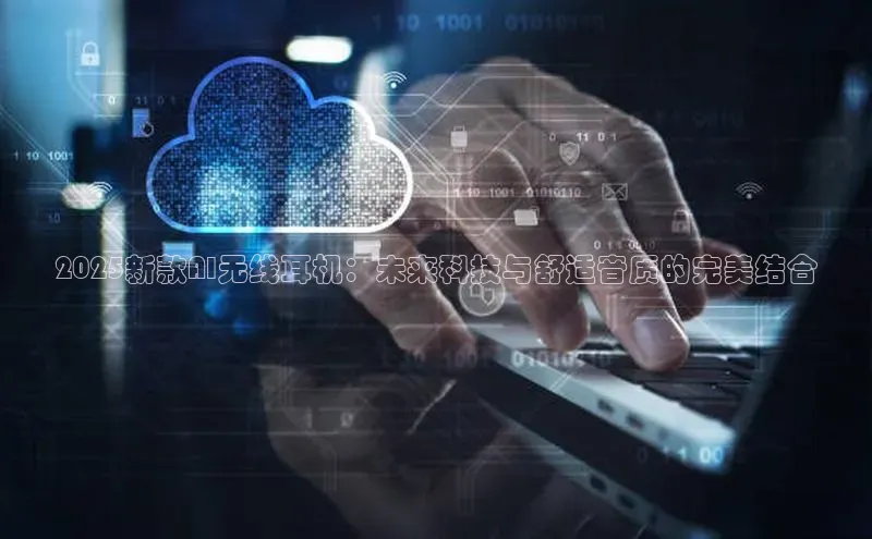 2025新款AI无线耳机：未来科技与舒适音质的完美结合