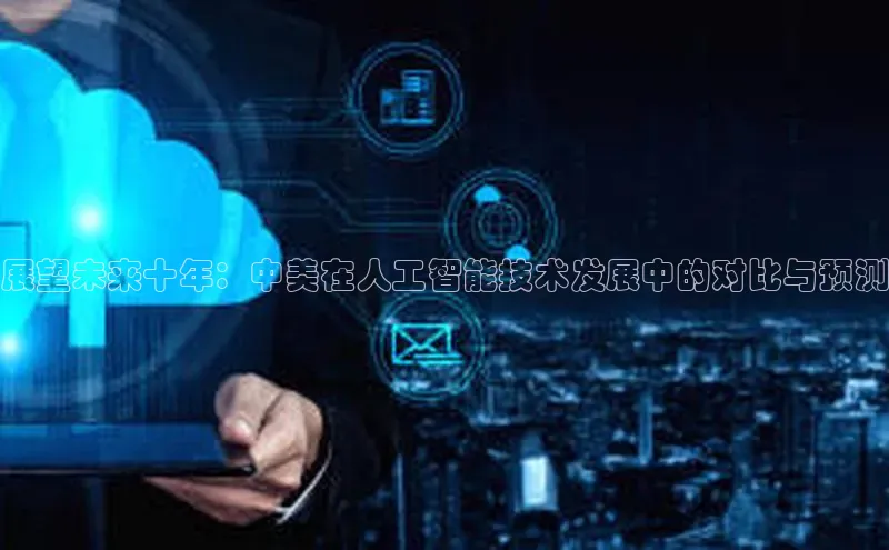 展望未来十年：中美在人工智能技术发展中的对比与预测