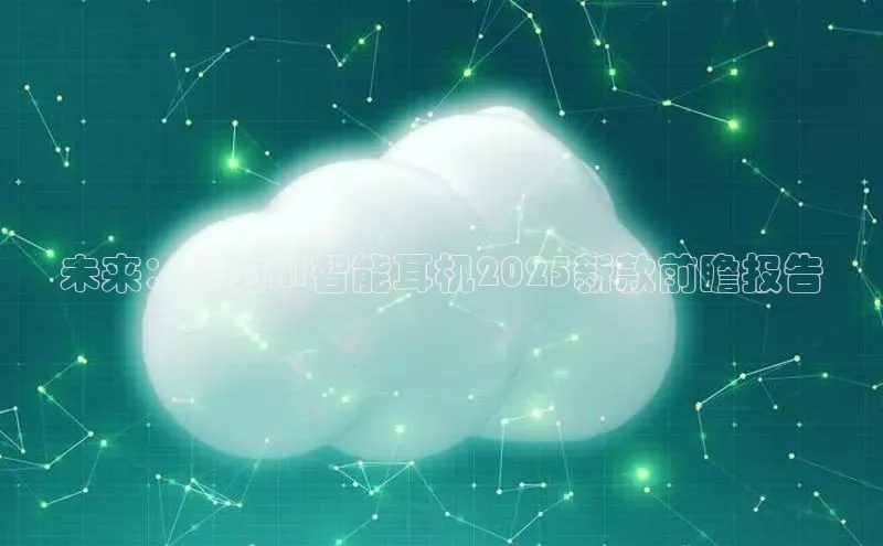 未来：华为AI智能耳机2025新款前瞻报告