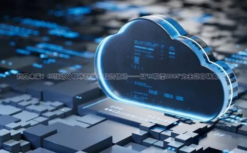 预见未来：AI驱动的股市趋势与投资机遇——以\'AI股票2025\'为主题的研究报告