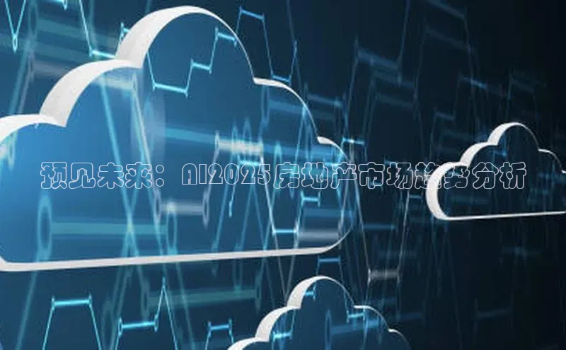 预见未来：AI2025房地产市场趋势分析