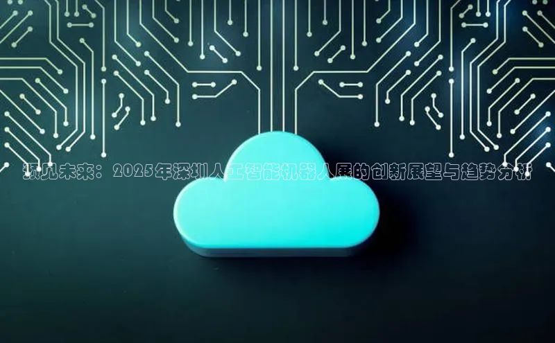 预见未来：2025年深圳人工智能机器人展的创新展望与趋势分析