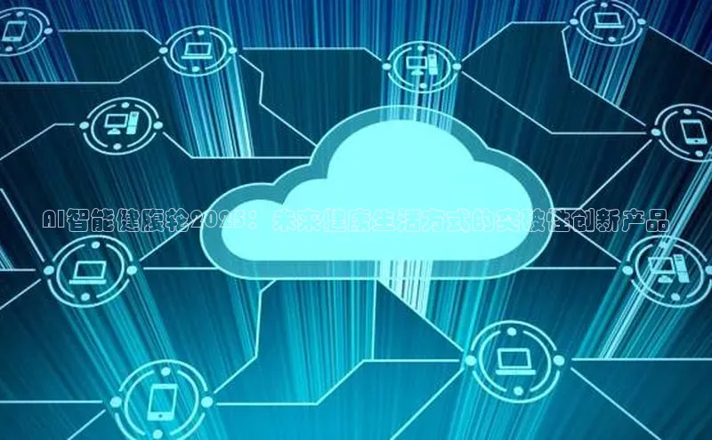 AI智能健腹轮2025：未来健康生活方式的突破性创新产品