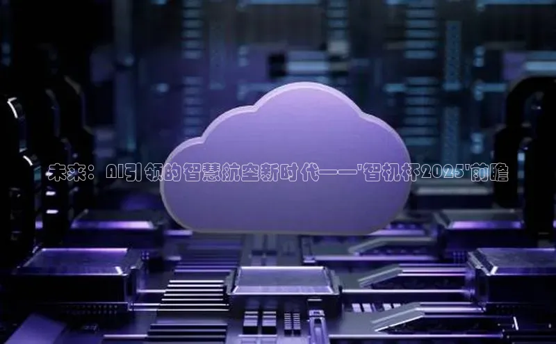 未来：AI引领的智慧航空新时代——\'智机杯2025\'前瞻