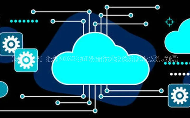 预见未来：探讨2025年AI教育行业投资机会及发展前景