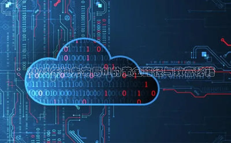 ：2025年抢先布局AI的黄金路径与致富秘籍
