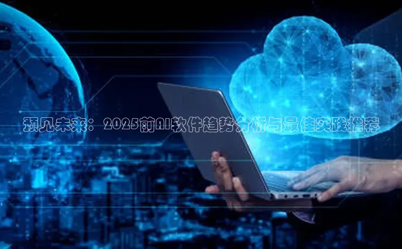 预见未来：2025前AI软件趋势分析与最佳实践推荐