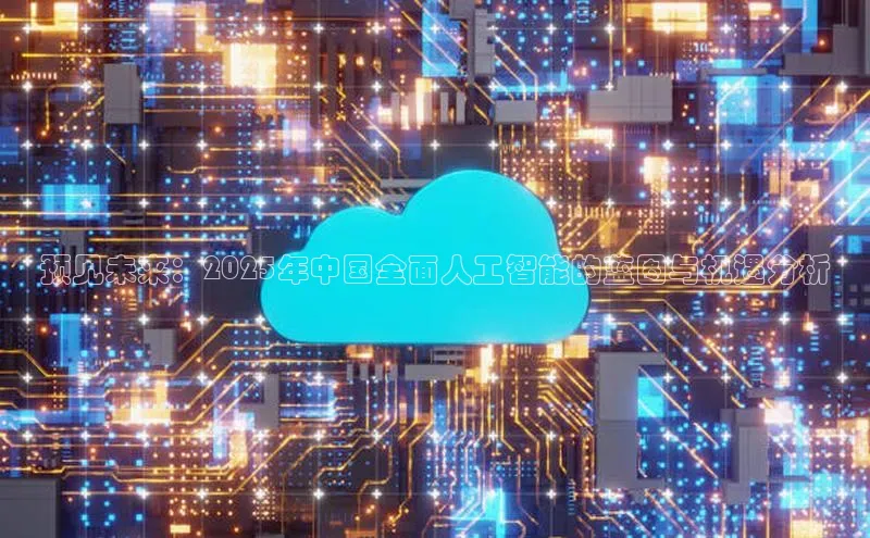 预见未来：2025年中国全面人工智能的蓝图与机遇分析