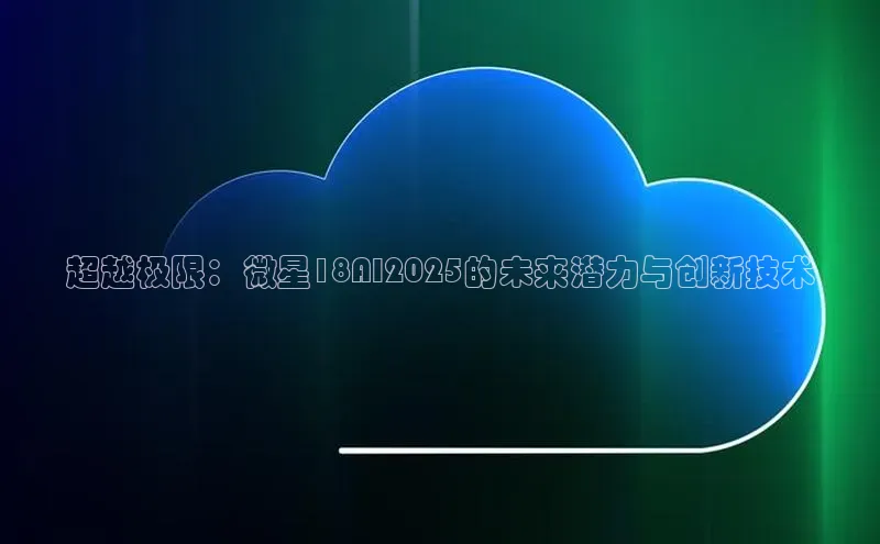 超越极限：微星18AI2025的未来潜力与创新技术